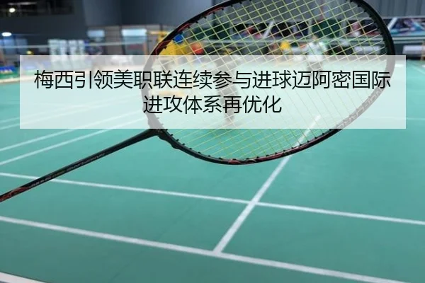 梅西引领美职联连续参与进球迈阿密国际进攻体系再优化