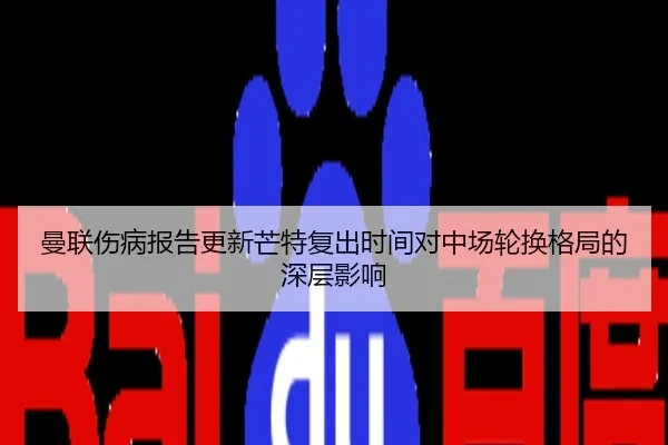 曼联伤病报告更新芒特复出时间对中场轮换格局的深层影响