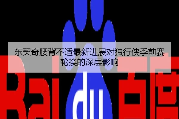 东契奇腰背不适最新进展对独行侠季前赛轮换的深层影响