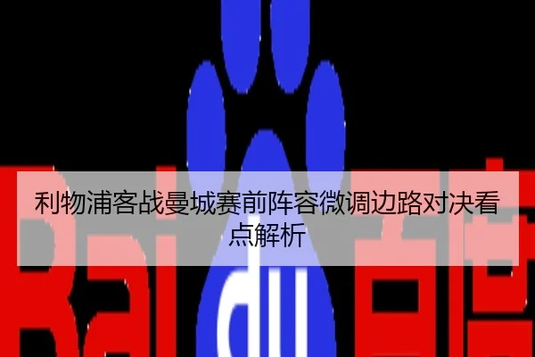 利物浦客战曼城赛前阵容微调边路对决看点解析